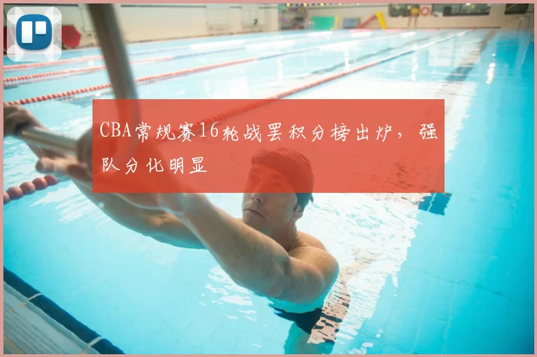 CBA常规赛16轮战罢积分榜出炉，强队分化明显