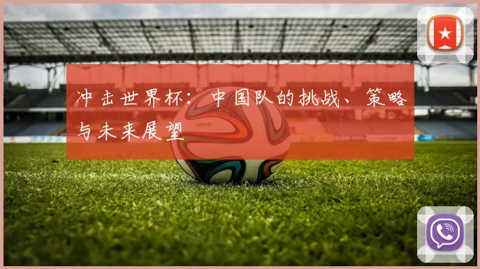 冲击世界杯:中国队的挑战、策略与未来展望