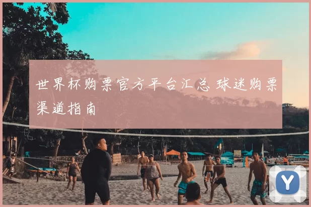 世界杯购票官方平台汇总 球迷购票渠道指南
