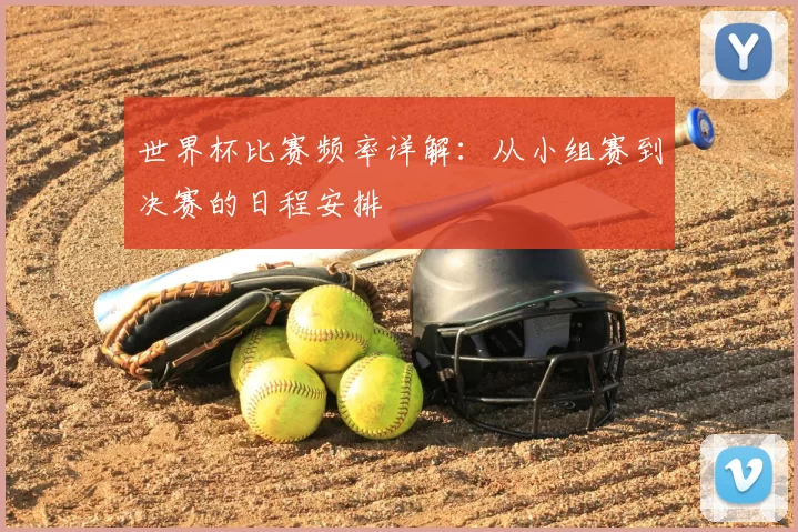 世界杯比赛频率详解:从小组赛到决赛的日程安排