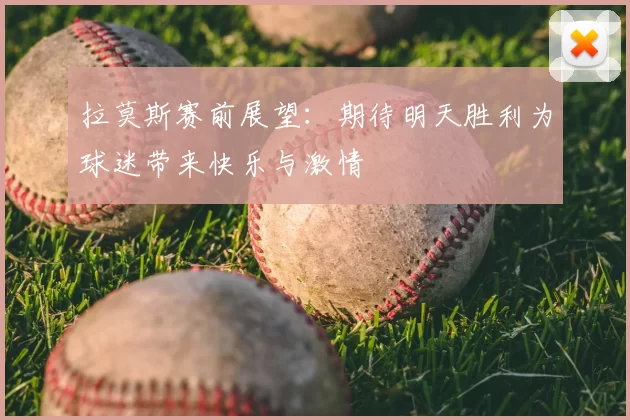 拉莫斯赛前展望：期待明天胜利为球迷带来快乐与激情