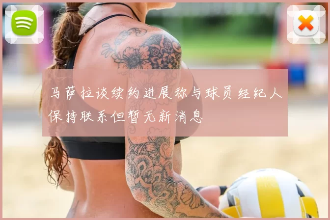 马萨拉谈续约进展称与球员经纪人保持联系但暂无新消息