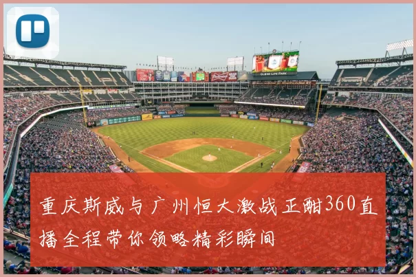 重庆斯威与广州恒大激战正酣360直播全程带你领略精彩瞬间