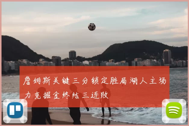 詹姆斯关键三分锁定胜局湖人主场力克掘金终结三连败