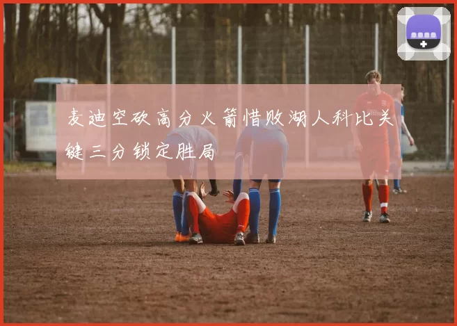 麦迪空砍高分火箭惜败湖人科比关键三分锁定胜局