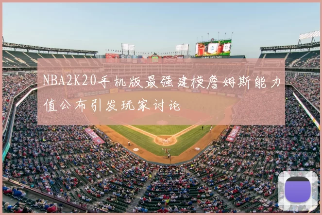 NBA2K20手机版最强建模詹姆斯能力值公布引发玩家讨论