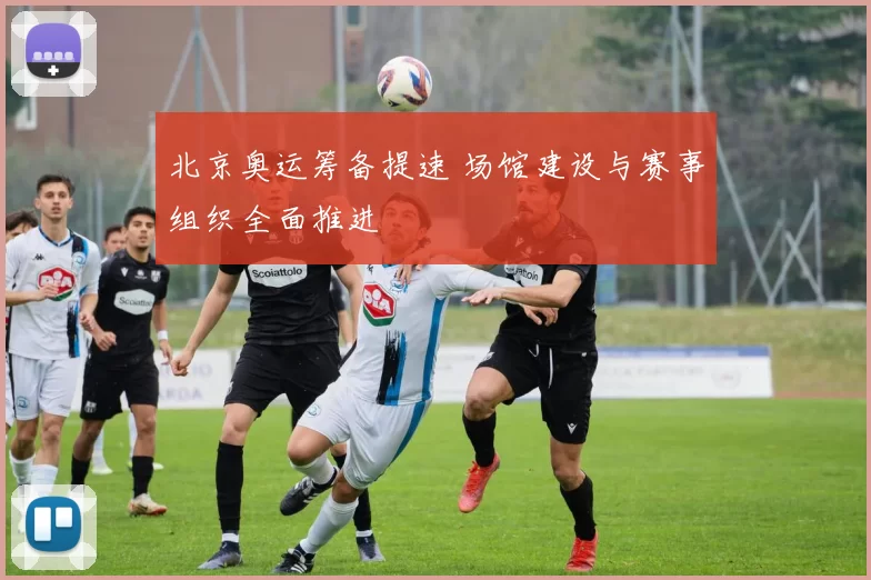 北京奥运筹备提速 场馆建设与赛事组织全面推进