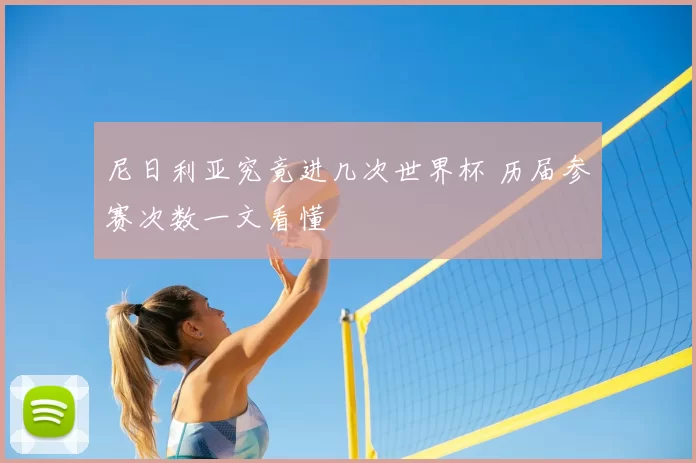 尼日利亚究竟进几次世界杯 历届参赛次数一文看懂