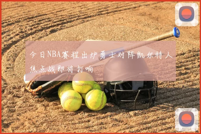 今日NBA赛程出炉勇士对阵凯尔特人焦点战即将打响