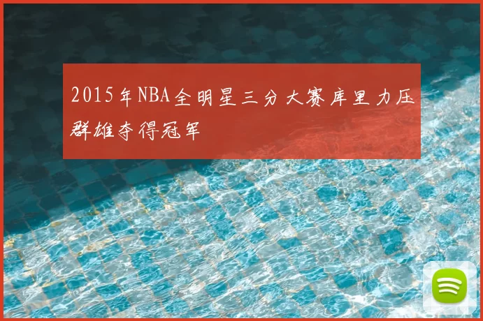 2015年NBA全明星三分大赛库里力压群雄夺得冠军