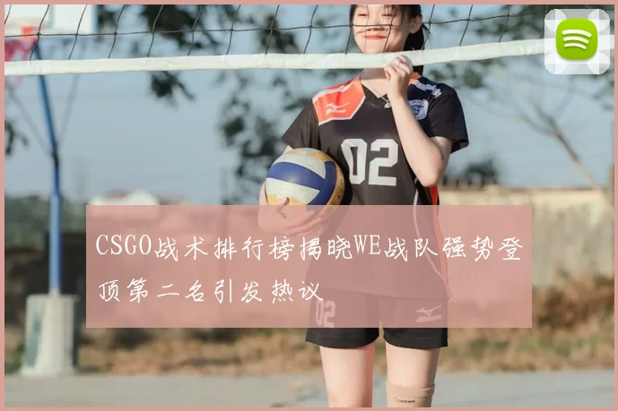 CSGO战术排行榜揭晓WE战队强势登顶第二名引发热议