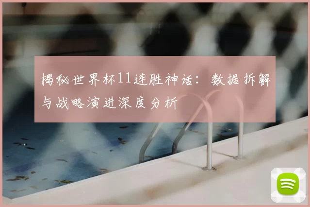 揭秘世界杯11连胜神话:数据拆解与战略演进深度分析