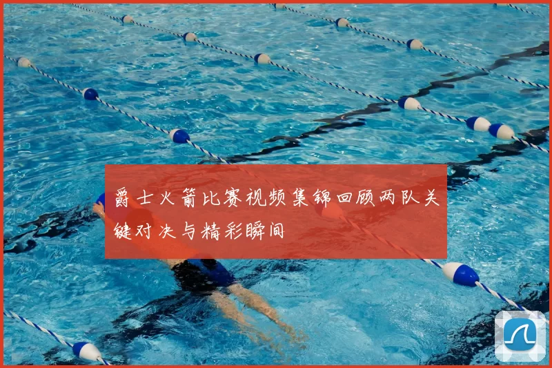 爵士火箭比赛视频集锦回顾两队关键对决与精彩瞬间