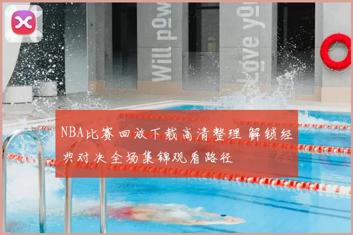 NBA比赛回放下载高清整理 解锁经典对决全场集锦观看路径