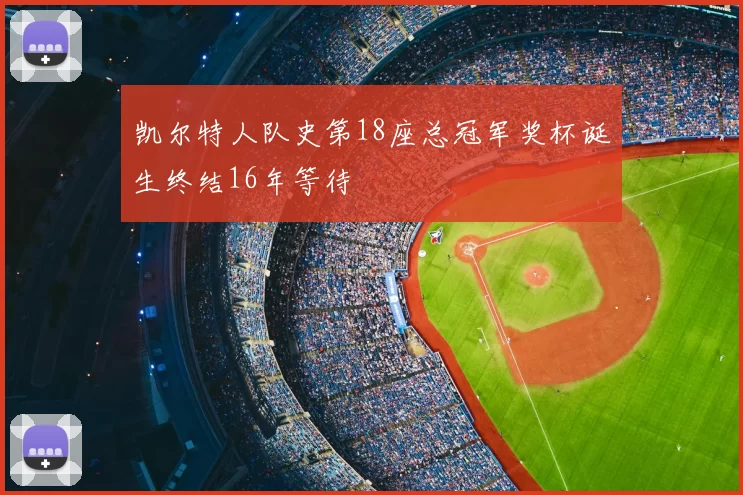 凯尔特人队史第18座总冠军奖杯诞生终结16年等待