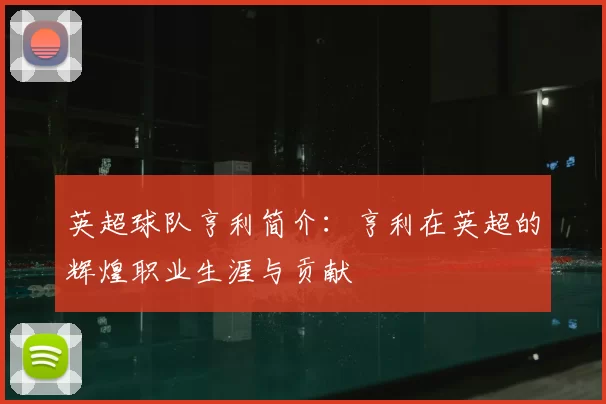 英超球队亨利简介：亨利在英超的辉煌职业生涯与贡献