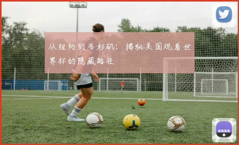从纽约到洛杉矶：揭秘美国观看世界杯的隐藏路径