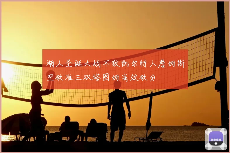 湖人圣诞大战不敌凯尔特人詹姆斯空砍准三双塔图姆高效砍分