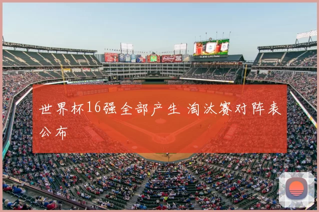 世界杯16强全部产生 淘汰赛对阵表公布