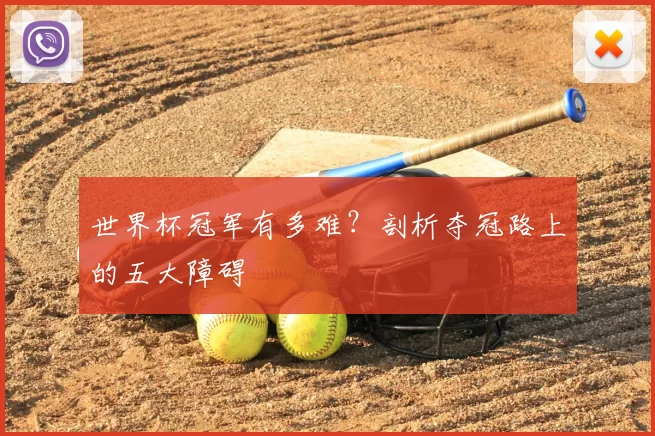 世界杯冠军有多难?剖析夺冠路上的五大障碍