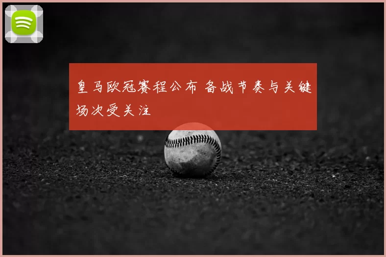 皇马欧冠赛程公布 备战节奏与关键场次受关注