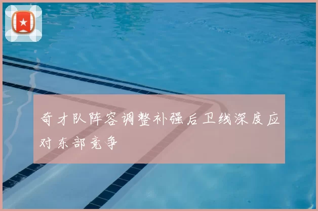 奇才队阵容调整补强后卫线深度应对东部竞争