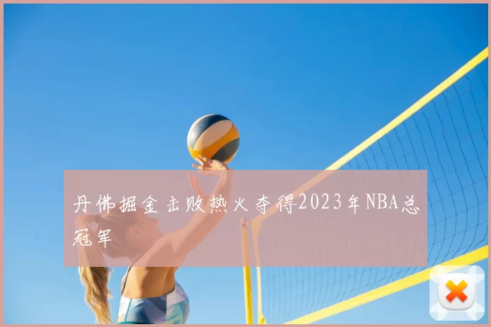 丹佛掘金击败热火夺得2023年NBA总冠军