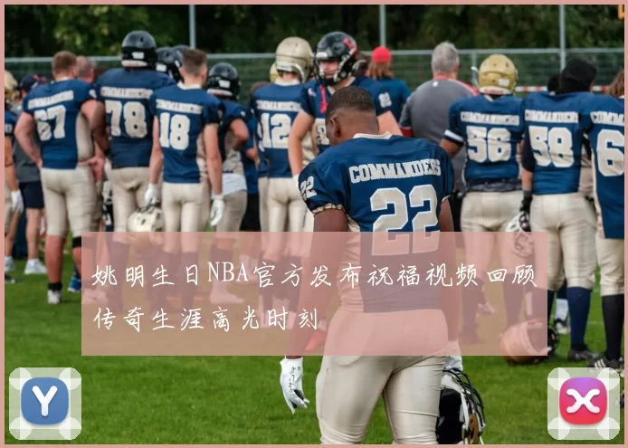 姚明生日NBA官方发布祝福视频回顾传奇生涯高光时刻