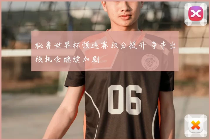 秘鲁世界杯预选赛积分提升 争夺出线机会继续加剧