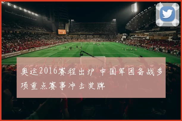 奥运2016赛程出炉 中国军团备战多项重点赛事冲击奖牌