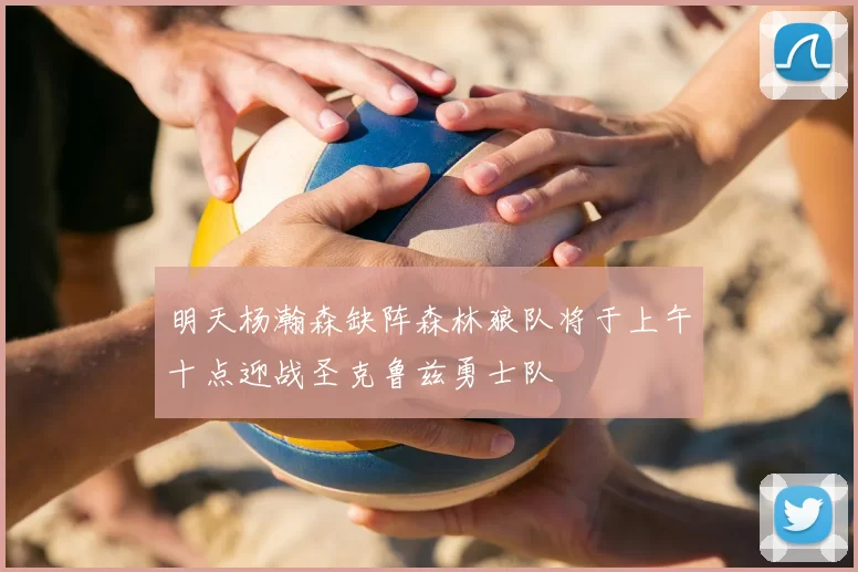 明天杨瀚森缺阵森林狼队将于上午十点迎战圣克鲁兹勇士队