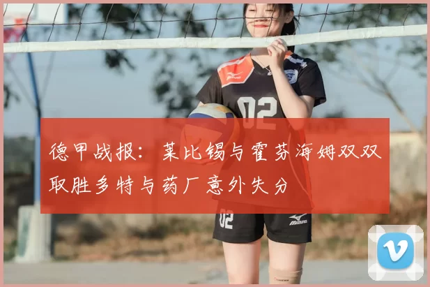 德甲战报：莱比锡与霍芬海姆双双取胜多特与药厂意外失分