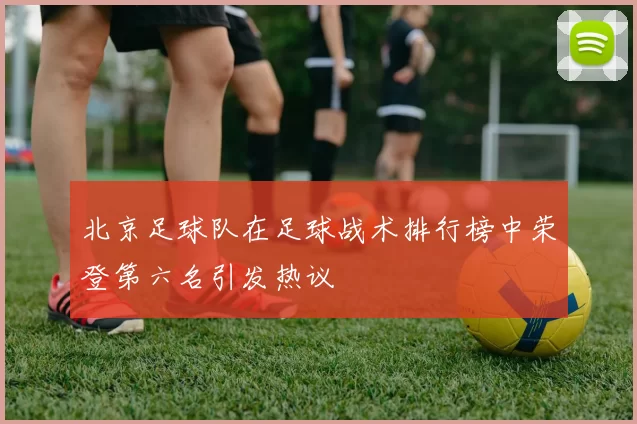 北京足球队在足球战术排行榜中荣登第六名引发热议