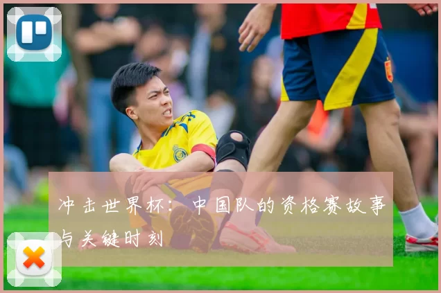 冲击世界杯:中国队的资格赛故事与关键时刻