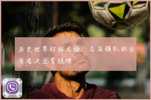 历史世界杯排名榜：各届强队积分与名次全景梳理