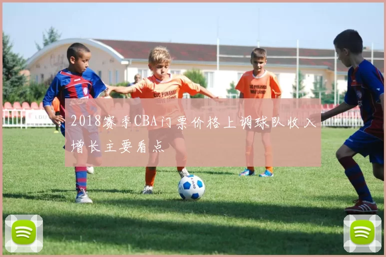 2018赛季CBA门票价格上调球队收入增长主要看点