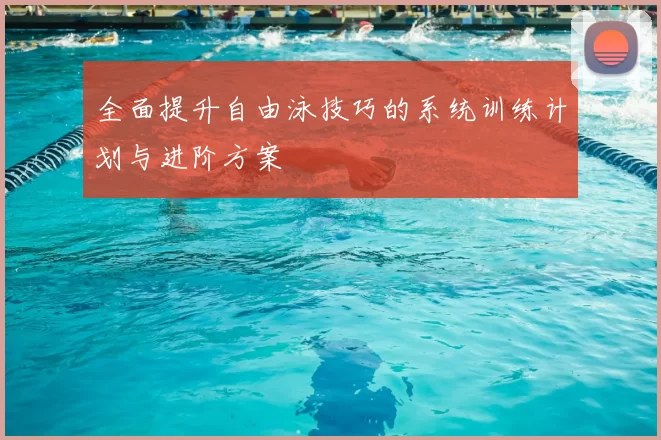 全面提升自由泳技巧的系统训练计划与进阶方案
