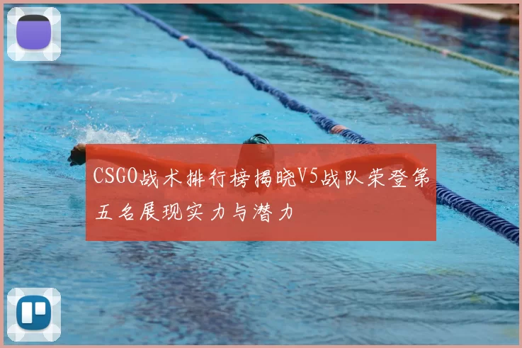 CSGO战术排行榜揭晓V5战队荣登第五名展现实力与潜力