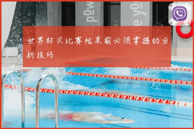 世界杯买比赛结果前必须掌握的分析技巧