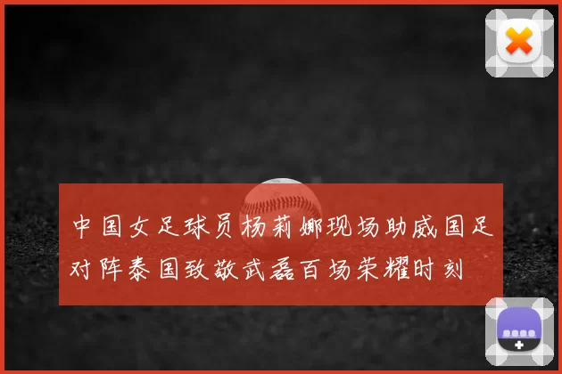 中国女足球员杨莉娜现场助威国足对阵泰国致敬武磊百场荣耀时刻