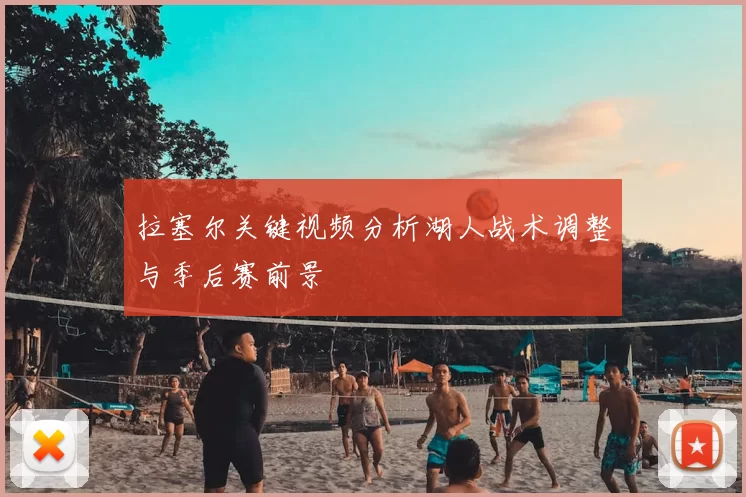 拉塞尔关键视频分析湖人战术调整与季后赛前景