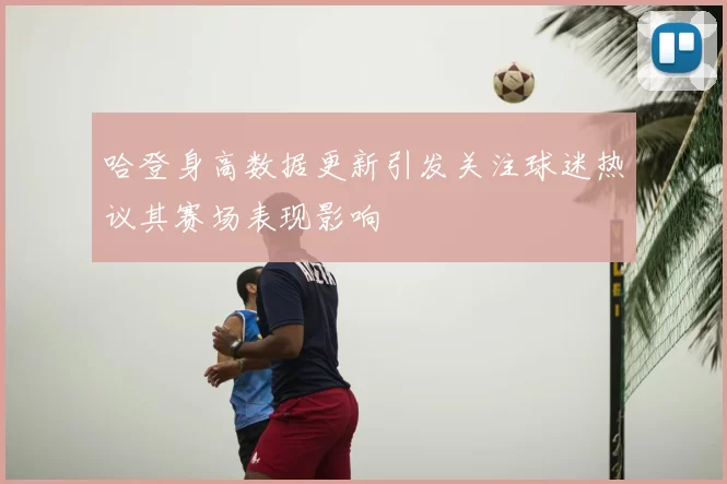 哈登身高数据更新引发关注球迷热议其赛场表现影响