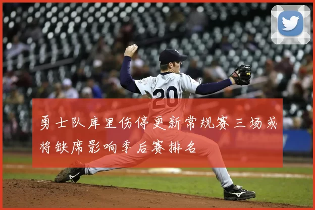 勇士队库里伤停更新常规赛三场或将缺席影响季后赛排名