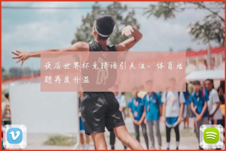 夜店世界杯竞猜语引关注,体育话题再度升温