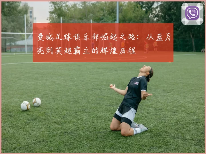 曼城足球俱乐部崛起之路：从蓝月亮到英超霸主的辉煌历程