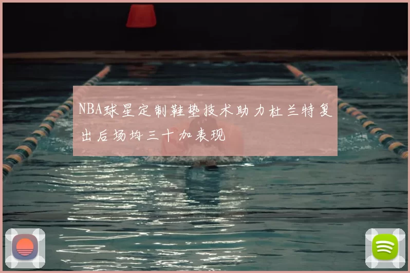 NBA球星定制鞋垫技术助力杜兰特复出后场均三十加表现