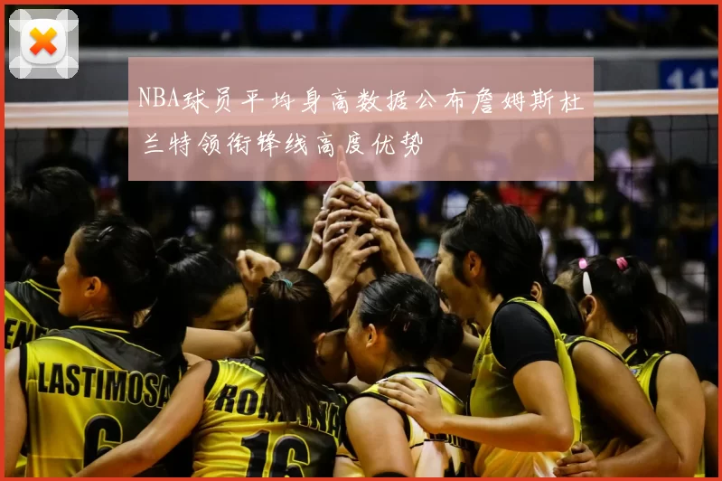 NBA球员平均身高数据公布詹姆斯杜兰特领衔锋线高度优势