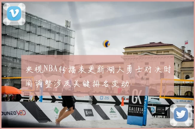 央视NBA转播表更新湖人勇士对决时间调整涉及关键排名变动