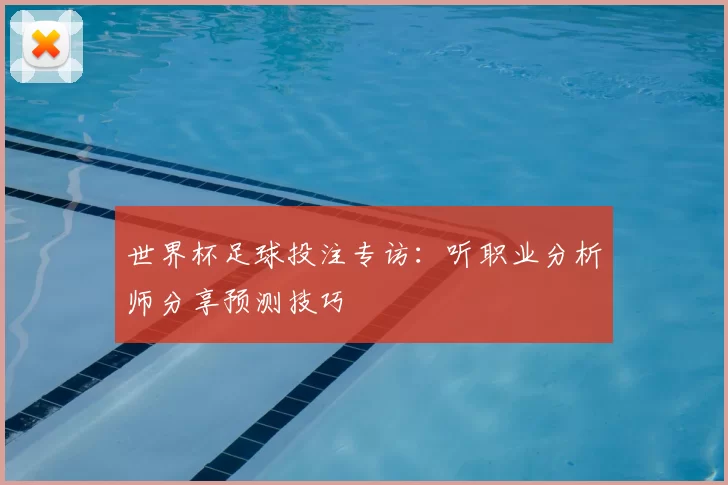 世界杯足球投注专访:听职业分析师分享预测技巧