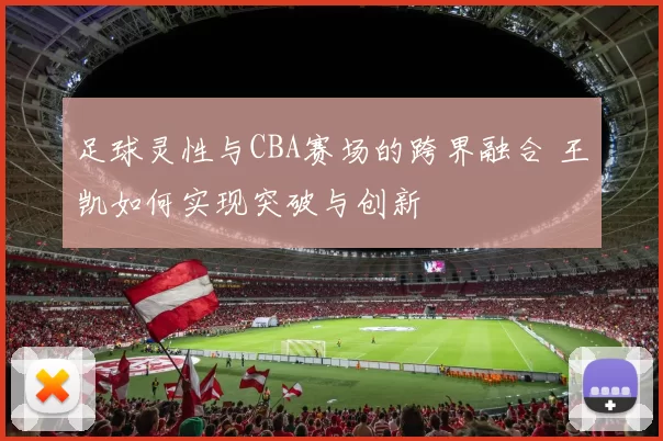 足球灵性与CBA赛场的跨界融合 王凯如何实现突破与创新